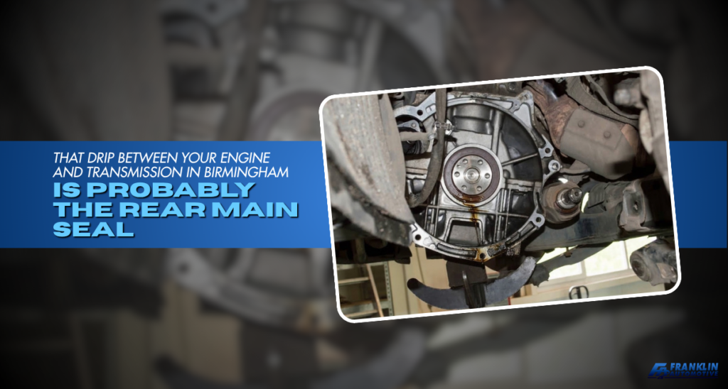 That Drip Between Your Engine and Transmission in Birmingham Is Probably the Rear Main Seal